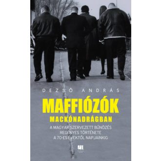 Maffiózók mackónadrágban - A magyar szervezett bűnözés regényes története a 70-es évektől napja