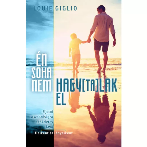 Én soha nem hagytalak el - Eljutni a szabadságra a tökéletes Atya fiaiként és lányaiként (Louie