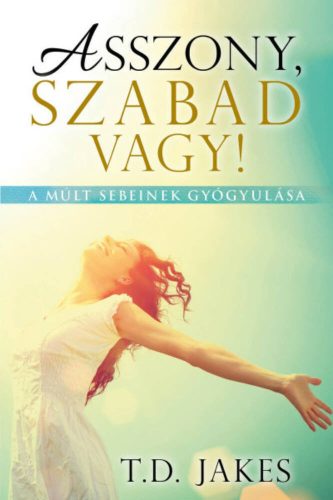 Asszony, szabad vagy! - T. D. Jakes