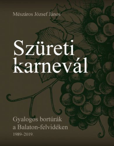 Szüreti karnevál - Gyalogos bortúrák a Balaton-felvidéken 1989-2019. (Mészáros József János)