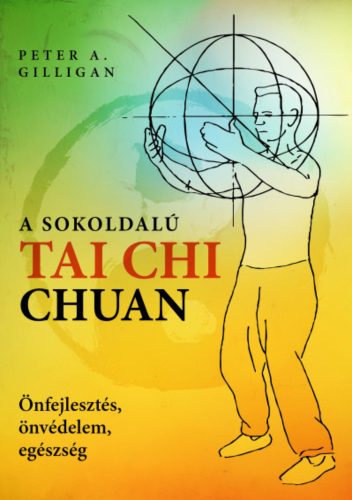 A sokoldalú Tai Chi Chuan - Önfejlesztés, önvédelem, egészség - Peter A. Gilligan