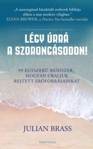 Légy úrrá a szorongásodon! - 99 egyszerű módszer, hogyan uraljuk rejtett erőforrásainkat