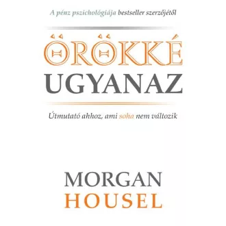   Örökké ugyanaz - Útmutató ahhoz, ami soha nem változik - Morgan Housel