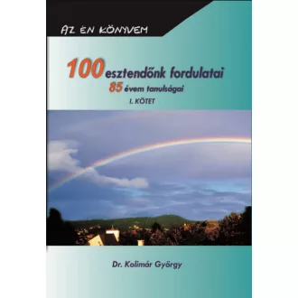   100 esztendőnk fordulatai - 85 évem tanulságai I. - Dr. Kolimár György