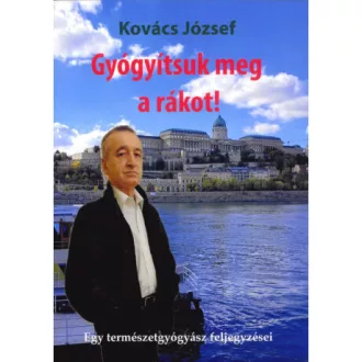   Gyógyítsuk meg a rákot! - Egy természetgyógyász feljegyzései - Kovács József