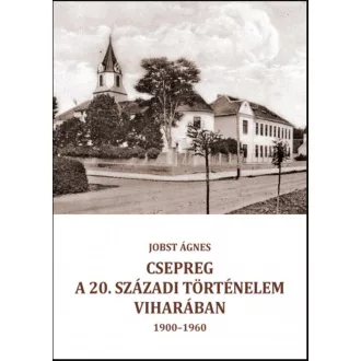   Csepreg a 20. századi történelem viharában (1900-1960) - Jobst Ágnes
