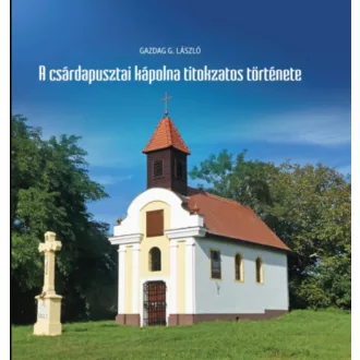   A csárdapusztai kápolna titokzatos története - Gazdag G. László