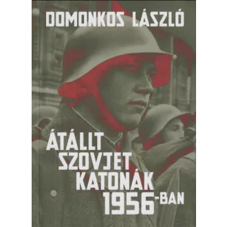   Átállt szovjet katonák 1956-ban - Tények és legendák - Domonkos László