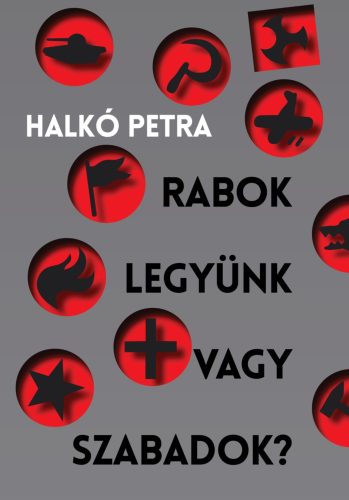 Rabok legyünk vagy szabadok? - Magyarország a társadalomátalakító kísérletek szorításában - Halkó Petra