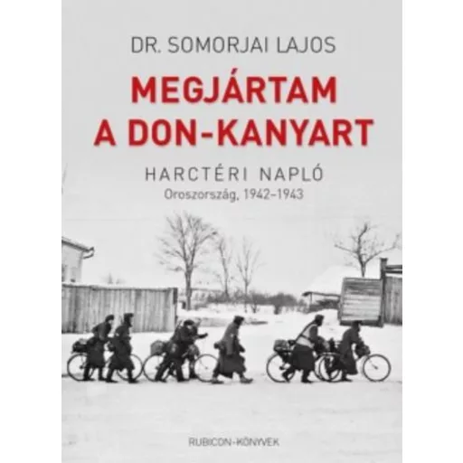 Megjártam a Don-kanyart - Harctéri napló. Oroszország, 1942-1943 - Dr. Somorjai Lajos