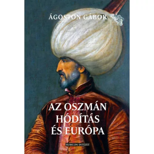 Az oszmán hódítás és Európa - Ágoston Gábor