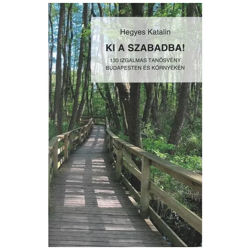 Ki a szabadba! - 130 izgalmas tanösvény Budapesten és környékén - Hegyes Katalin