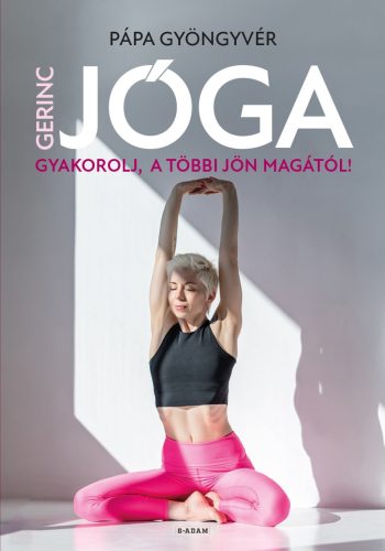 Gerincjóga - Gyakorolj, a többi jön magától! - Pápa Gyöngyvér