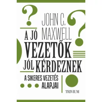A jó vezetők jól kérdeznek - John C. Maxwell