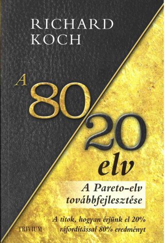 A 80/20 elv - A Pareto-elv továbbfejlesztése - A titok, hogyan érjünk el többet kevesebbel? - Richard Koch