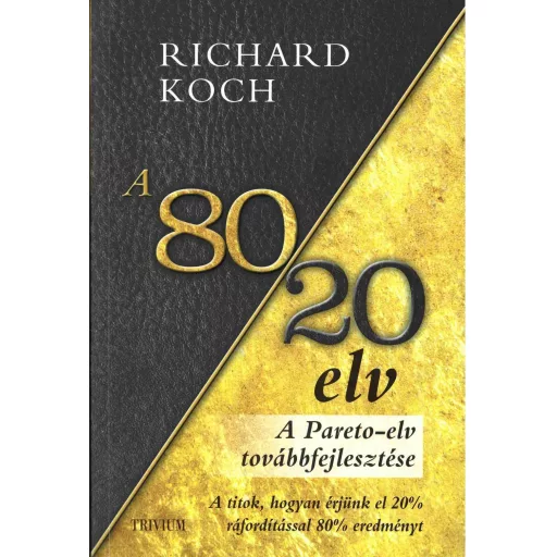 A 80/20 elv - A Pareto-elv továbbfejlesztése - A titok, hogyan érjünk el többet kevesebbel? - Richard Koch