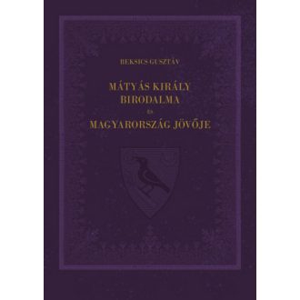   Mátyás király birodalma és Magyarország jövője - Beksics Gusztáv