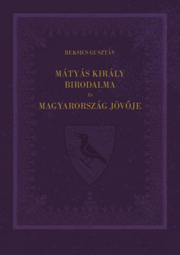 Mátyás király birodalma és Magyarország jövője - Beksics Gusztáv