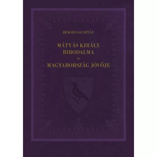 Mátyás király birodalma és Magyarország jövője - Beksics Gusztáv