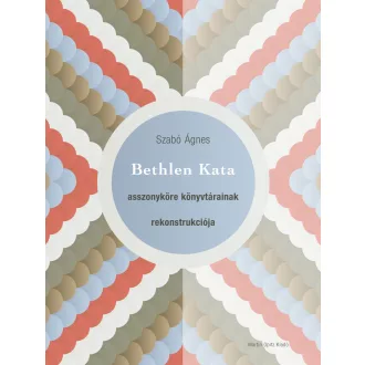   Bethlen Kata asszonyköre könyvtárainak rekonstrukciója - Szabó Ágnes