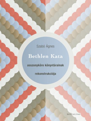 Bethlen Kata asszonyköre könyvtárainak rekonstrukciója - Szabó Ágnes
