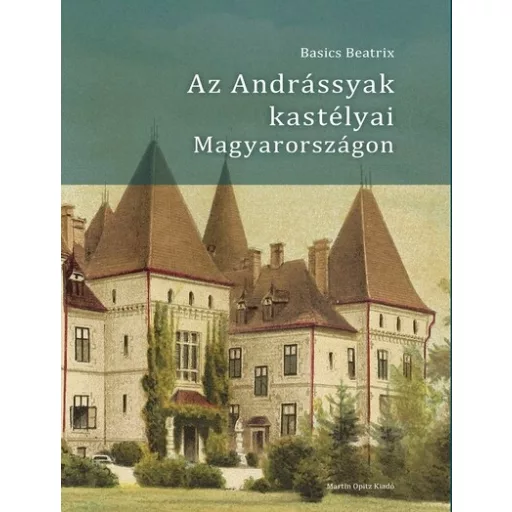 Az Andrássyak kastélyai Magyarországon - Basics Beatrix