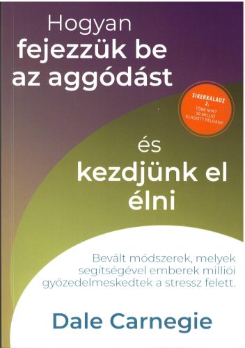 Hogyan fejezzük be az aggódást és kezdjünk el élni - Sikerkalauz 2. - Dale Carnegie