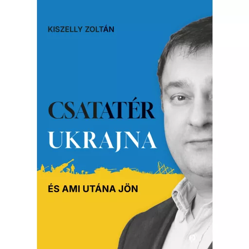 Csatatér Ukrajna - és ami utána jön - Kiszelly Zoltán