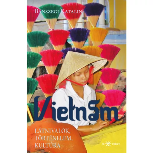 Vietnám - Látnivalók, történelem, kultúra - Bánszegi Katalin