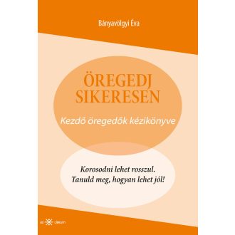   Öregedj sikeresen! - Kezdő öregedők kézikönyve - Bányavölgyi Éva