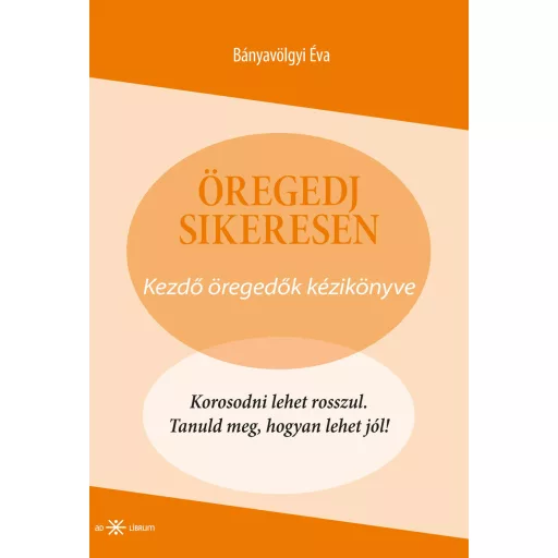 Öregedj sikeresen! - Kezdő öregedők kézikönyve - Bányavölgyi Éva