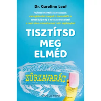 Tisztítsd meg elméd zűrzavarát - Dr. Caroline Leaf