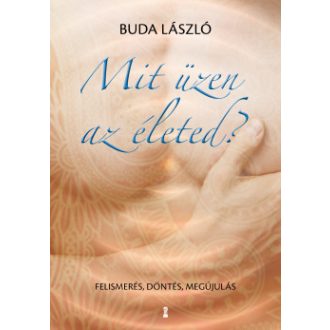   Mit üzen az életed? - Felismerés, döntés, megújulás - Buda László