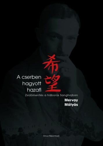 A cserben hagyott hazafi - Zsidómentés a háborús Sanghajban - Mervay Mátyás