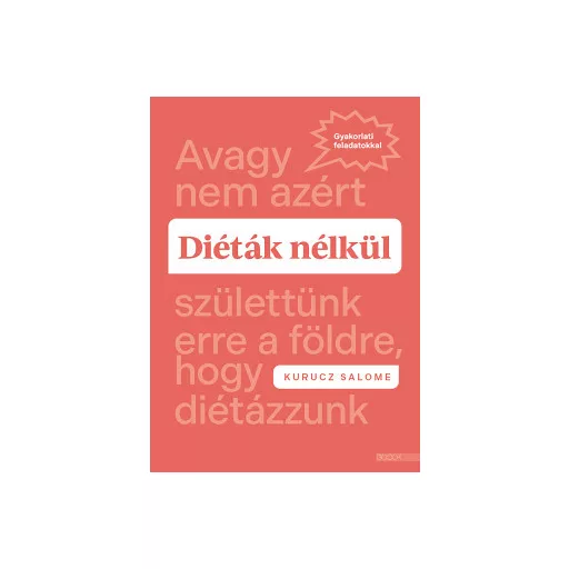 Diéták nélkü - Avagy nem azért születtünk erre a földre, hogy diétázzunk - Kurucz Salome