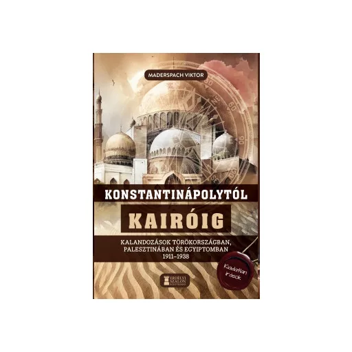 Konstantinápolytól Kairóig - Kalandozások Törökországban, Palesztinában és Egyiptomban 1911-1938 - Maderspach Viktor