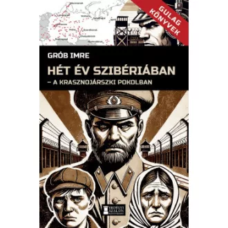   Hét év Szibériában - A krasznojarszki pokolban - Grób Imre