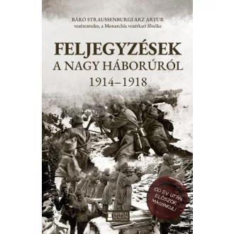   Feljegyzések a Nagy Háborúról - 1914-1918 - Báró straussenburgi Arz Artur