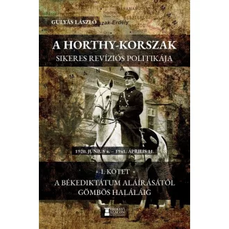   A Horthy-korszak sikeres revíziós politikája 1920-1941 I. kötet - Gulyás László