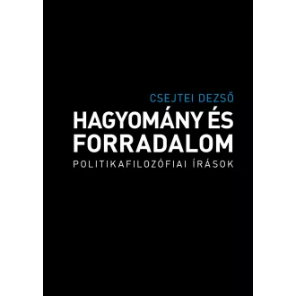   Hagyomány és forradalom - Politikafilozófiai írások - Csejtei Dezső