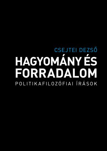 Hagyomány és forradalom - Politikafilozófiai írások - Csejtei Dezső