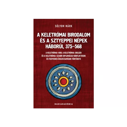 A Keletrómai Birodalom és a sztyeppei népek háborúi, 375-568 - Sólyom Márk