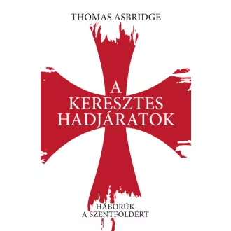   A keresztes hadjáratok - Háborúk a Szentföldért - Thomas Asbridge