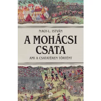   A mohácsi csata - Ami a csatatéren történt - Nagy-L. István