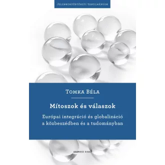   Mítoszok és válaszok - Európai integráció és globalizáció a közbeszédben és a tudományban - Tomka Béla