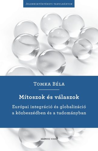 Mítoszok és válaszok - Európai integráció és globalizáció a közbeszédben és a tudományban - Tomka Béla