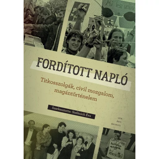 Fordított napló - Titkosszolgák, civil mozgalom, magántörténelem - Stefánich Éva (szerk.)