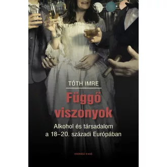   Függő viszonyok - Alkohol és társadalom a 18-20. századi Európában - Tóth Imre