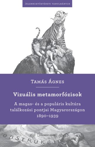 Vizuális metamorfózisok - A magas- és a populáris kultúra találkozási pontjai Magyarországon 1890-1939 - Tamás Ágnes