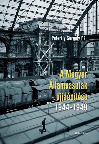 A Magyar Államvasutak újjáépítése 1944-1949 - Péterffy Gergely Pál